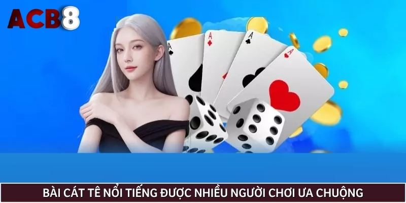 Bài cát tê nổi tiếng được nhiều người chơi ưa chuộng