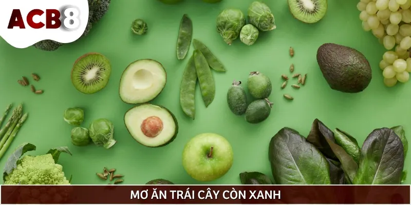 Mơ thấy ăn trái cây còn xanh báo hiệu sự nóng vội, thiếu kiên nhẫn