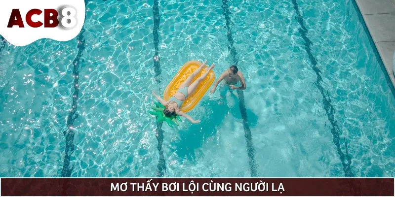Chiêm bao thấy bơi lội cùng người lạ thể hiện bạn sắp có thay đổi quan trọng